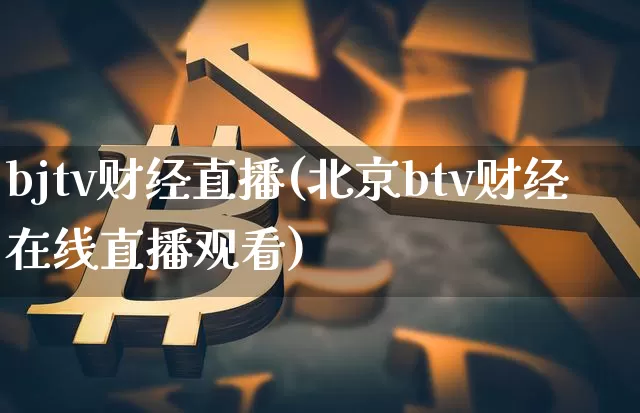 bjtv财经直播(北京btv财经在线直播观看)_https://www.jianghaiboli.com_期货_第1张