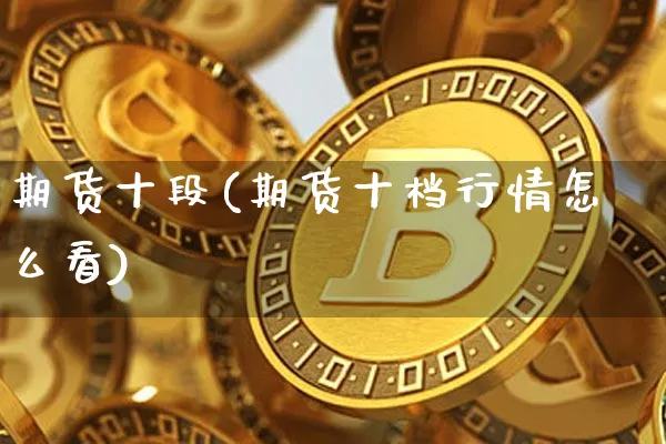 期货十段(期货十档行情怎么看)_https://www.jianghaiboli.com_原油期货_第1张