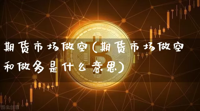 期货市场做空(期货市场做空和做多是什么意思)_https://www.jianghaiboli.com_恒指期货_第1张