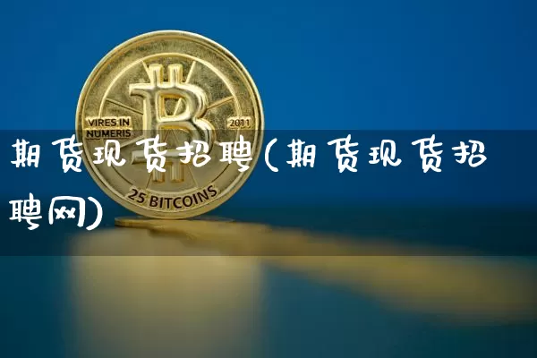 期货现货招聘(期货现货招聘网)_https://www.jianghaiboli.com_外盘期货_第1张
