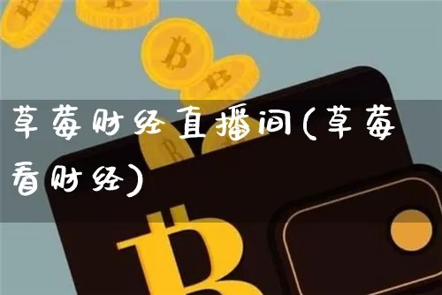 草莓财经直播间(草莓看财经)_https://www.jianghaiboli.com_黄金期货_第1张