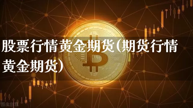 股票行情黄金期货(期货行情黄金期货)_https://www.jianghaiboli.com_期货_第1张