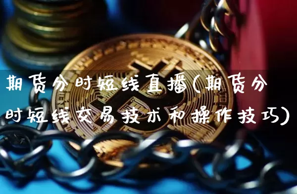 期货分时短线直播(期货分时短线交易技术和操作技巧)_https://www.jianghaiboli.com_黄金期货_第1张