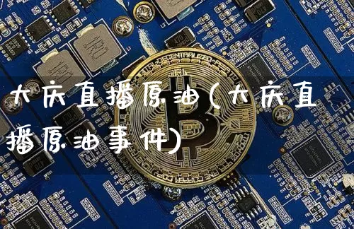 大庆直播原油(大庆直播原油事件)_https://www.jianghaiboli.com_恒指期货_第1张