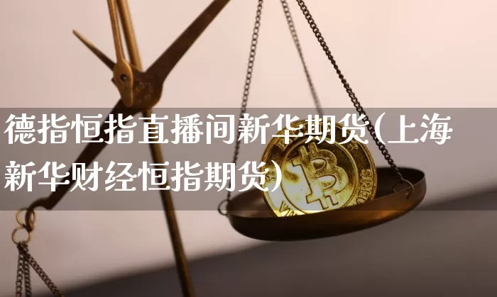德指恒指直播间新华期货(上海新华财经恒指期货)_https://www.jianghaiboli.com_期货_第1张