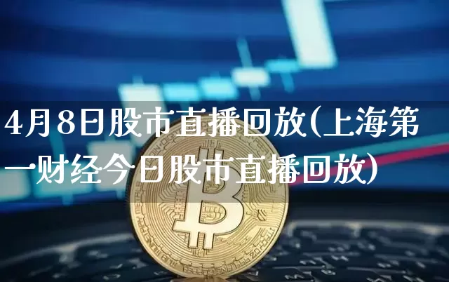 4月8日股市直播回放(上海第一财经今日股市直播回放)_https://www.jianghaiboli.com_期货_第1张