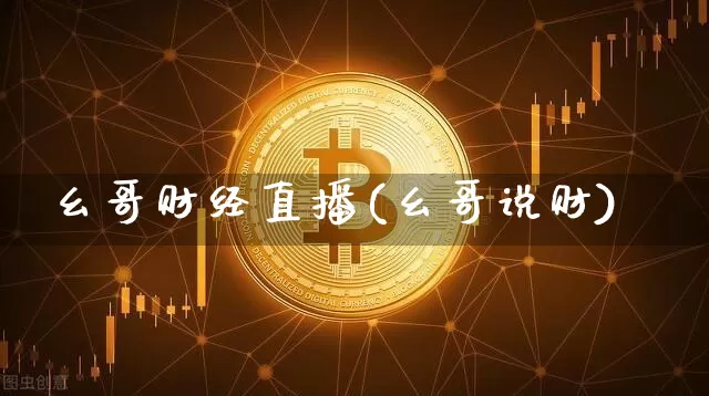 幺哥财经直播(幺哥说财)_https://www.jianghaiboli.com_黄金期货_第1张