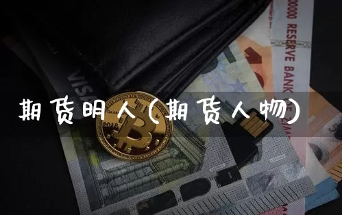期货明人(期货人物)_https://www.jianghaiboli.com_黄金期货_第1张