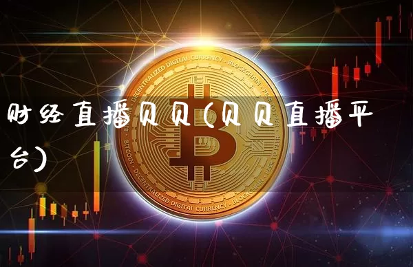 财经直播贝贝(贝贝直播平台)_https://www.jianghaiboli.com_期货_第1张