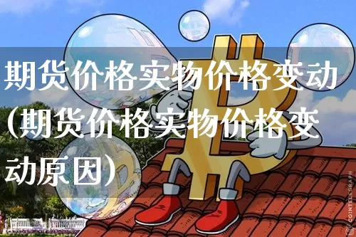 期货价格实物价格变动(期货价格实物价格变动原因)_https://www.jianghaiboli.com_外盘期货_第1张