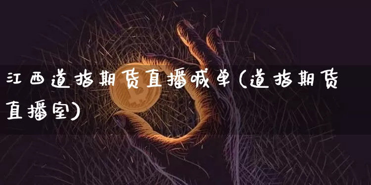 江西道指期货直播喊单(道指期货直播室)_https://www.jianghaiboli.com_期货_第1张