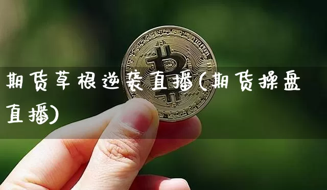 期货草根逆袭直播(期货操盘直播)_https://www.jianghaiboli.com_黄金期货_第1张