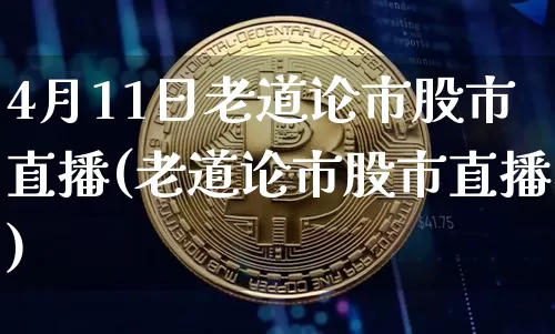 4月11日老道论市股市直播(老道论市股市直播)_https://www.jianghaiboli.com_外盘期货_第1张
