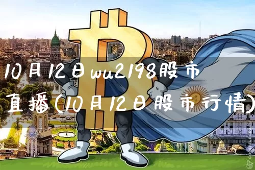 10月12日wu2198股市直播(10月12日股市行情)_https://www.jianghaiboli.com_黄金期货_第1张