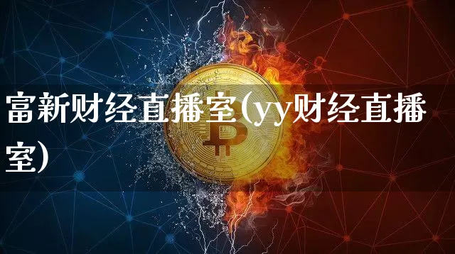富新财经直播室(yy财经直播室)_https://www.jianghaiboli.com_外盘期货_第1张
