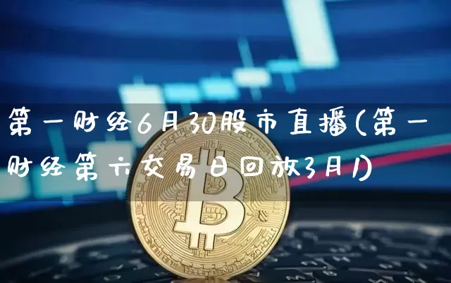 第一财经6月30股市直播(第一财经第六交易日回放3月1)_https://www.jianghaiboli.com_外盘期货_第1张