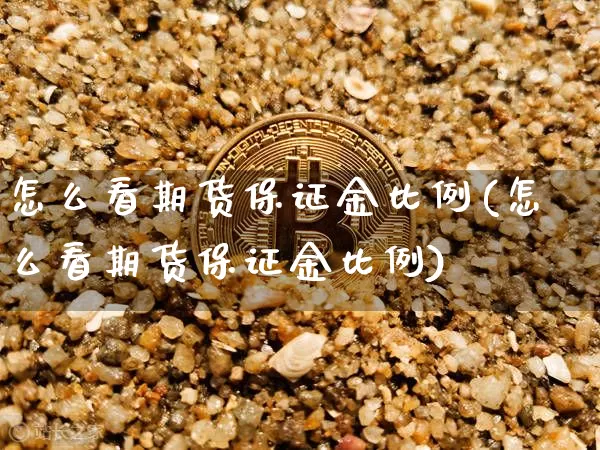 怎么看期货保证金比例(怎么看期货保证金比例)_https://www.jianghaiboli.com_黄金期货_第1张