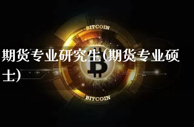 期货专业研究生(期货专业硕士)_https://www.jianghaiboli.com_外盘期货_第1张
