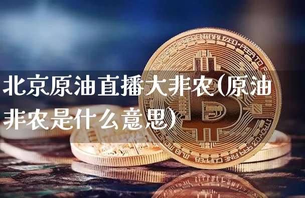 北京原油直播大非农(原油非农是什么意思)_https://www.jianghaiboli.com_期货_第1张