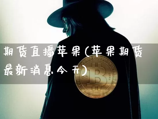 期货直播苹果(苹果期货最新消息今天)_https://www.jianghaiboli.com_恒指期货_第1张