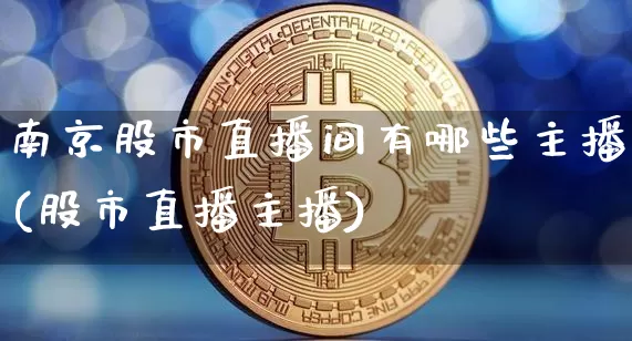 南京股市直播间有哪些主播(股市直播主播)_https://www.jianghaiboli.com_黄金期货_第1张
