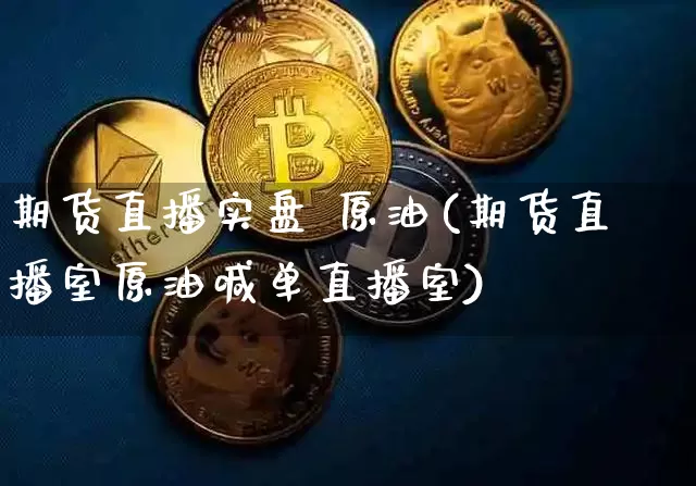 期货直播实盘 原油(期货直播室原油喊单直播室)_https://www.jianghaiboli.com_恒指期货_第1张