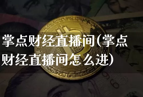 掌点财经直播间(掌点财经直播间怎么进)_https://www.jianghaiboli.com_外盘期货_第1张