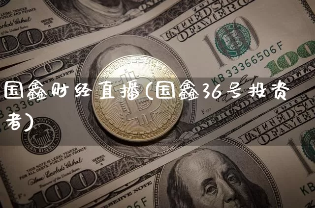 国鑫财经直播(国鑫36号投资者)_https://www.jianghaiboli.com_黄金期货_第1张