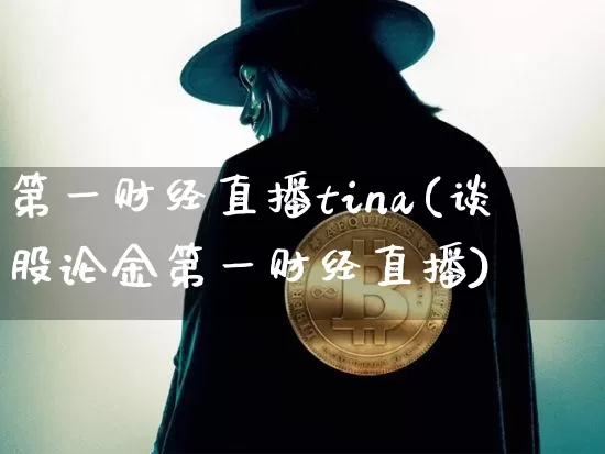 第一财经直播tina(谈股论金第一财经直播)_https://www.jianghaiboli.com_原油期货_第1张