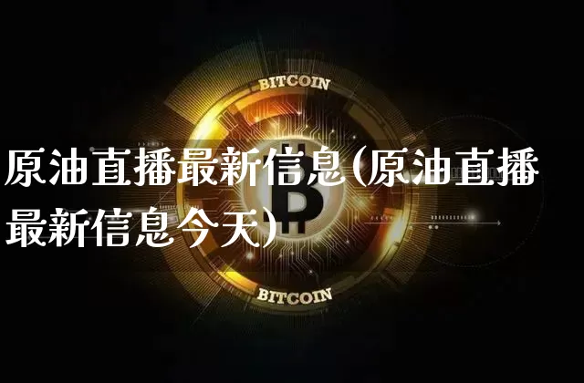 原油直播最新信息(原油直播最新信息今天)_https://www.jianghaiboli.com_期货_第1张