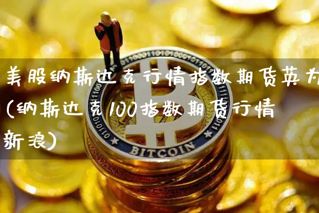 美股纳斯达克行情指数期货英为(纳斯达克100指数期货行情新浪)_https://www.jianghaiboli.com_原油期货_第1张