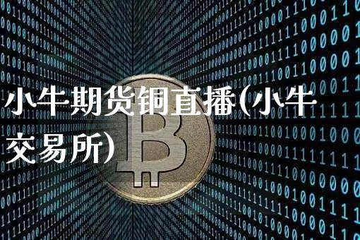 小牛期货铜直播(小牛交易所)_https://www.jianghaiboli.com_黄金期货_第1张