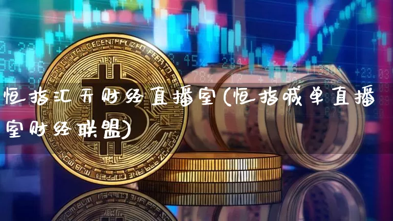 恒指汇天财经直播室(恒指喊单直播室财经联盟)_https://www.jianghaiboli.com_外盘期货_第1张