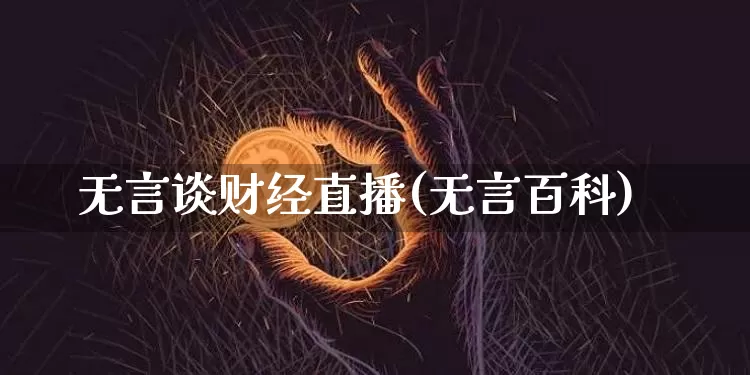 无言谈财经直播(无言百科)_https://www.jianghaiboli.com_黄金期货_第1张