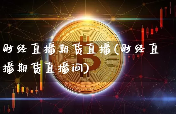 财经直播期货直播(财经直播期货直播间)_https://www.jianghaiboli.com_原油期货_第1张