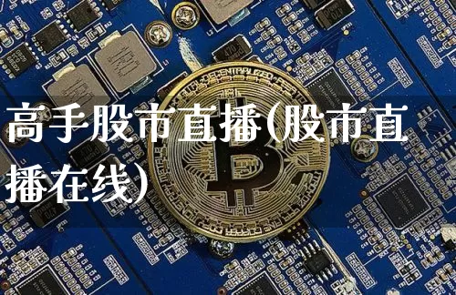 高手股市直播(股市直播在线)_https://www.jianghaiboli.com_期货_第1张