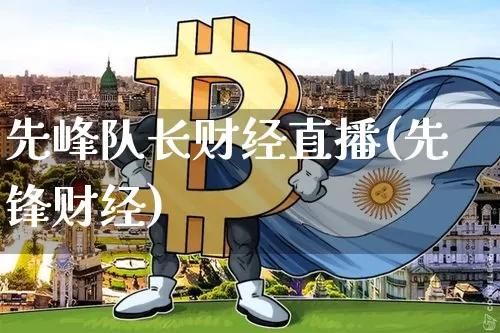 先峰队长财经直播(先锋财经)_https://www.jianghaiboli.com_外盘期货_第1张