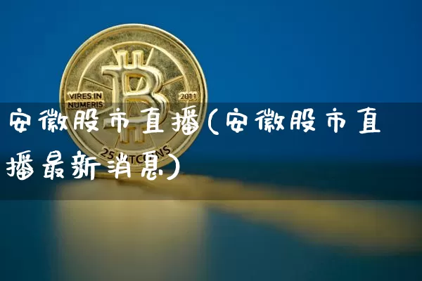 安徽股市直播(安徽股市直播最新消息)_https://www.jianghaiboli.com_外盘期货_第1张