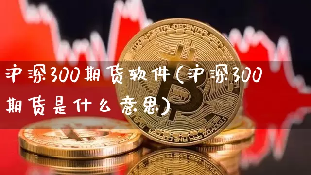 沪深300期货软件(沪深300期货是什么意思)_https://www.jianghaiboli.com_外盘期货_第1张