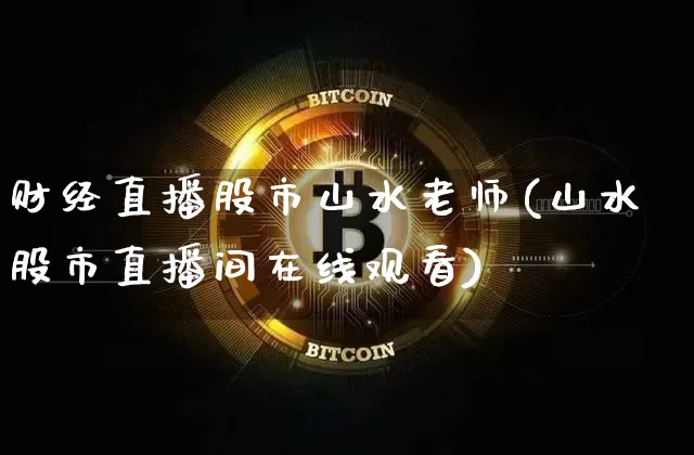 财经直播股市山水老师(山水股市直播间在线观看)_https://www.jianghaiboli.com_外盘期货_第1张