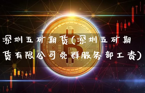 深圳五矿期货(深圳五矿期货有限公司党群服务部工资)_https://www.jianghaiboli.com_原油期货_第1张
