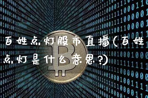 百姓点灯股市直播(百姓点灯是什么意思?)_https://www.jianghaiboli.com_外盘期货_第1张