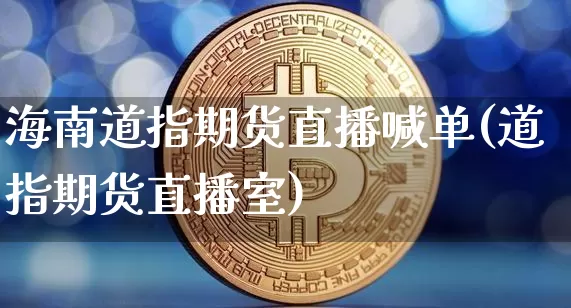 海南道指期货直播喊单(道指期货直播室)_https://www.jianghaiboli.com_期货_第1张