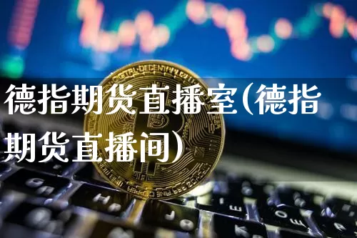 德指期货直播室(德指期货直播间)_https://www.jianghaiboli.com_原油期货_第1张