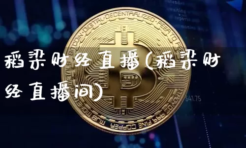 稻梁财经直播(稻梁财经直播间)_https://www.jianghaiboli.com_黄金期货_第1张