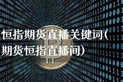 恒指期货直播关键词(期货恒指直播间)_https://www.jianghaiboli.com_原油期货_第1张