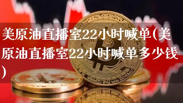 美原油直播室22小时喊单(美原油直播室22小时喊单多少钱)_https://www.jianghaiboli.com_期货_第1张