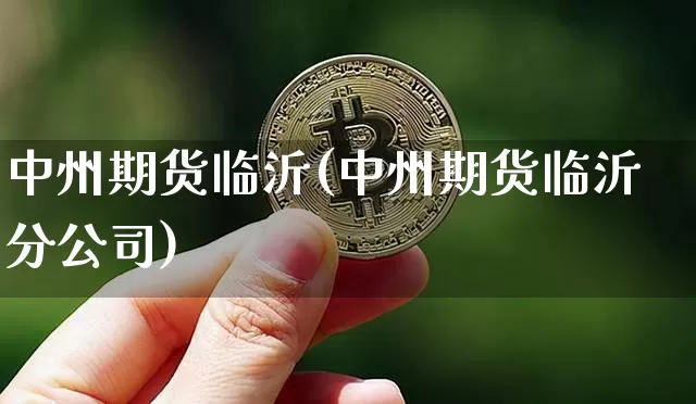 中州期货临沂(中州期货临沂分公司)_https://www.jianghaiboli.com_黄金期货_第1张