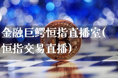 金融巨鳄恒指直播室(恒指交易直播)_https://www.jianghaiboli.com_黄金期货_第1张