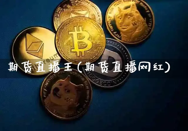 期货直播王(期货直播网红)_https://www.jianghaiboli.com_黄金期货_第1张